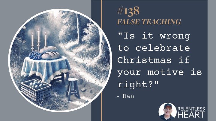 138 – Dan – “Is it wrong to celebrate Christmas if your motive is right?”