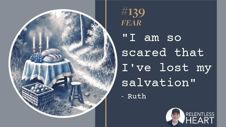 139 – Ruth – “I am so scared that I’ve lost my salvation.” 