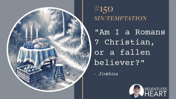 150 – Joshua – “Am I a Romans 7 Christian, or a Fallen Believer?”
