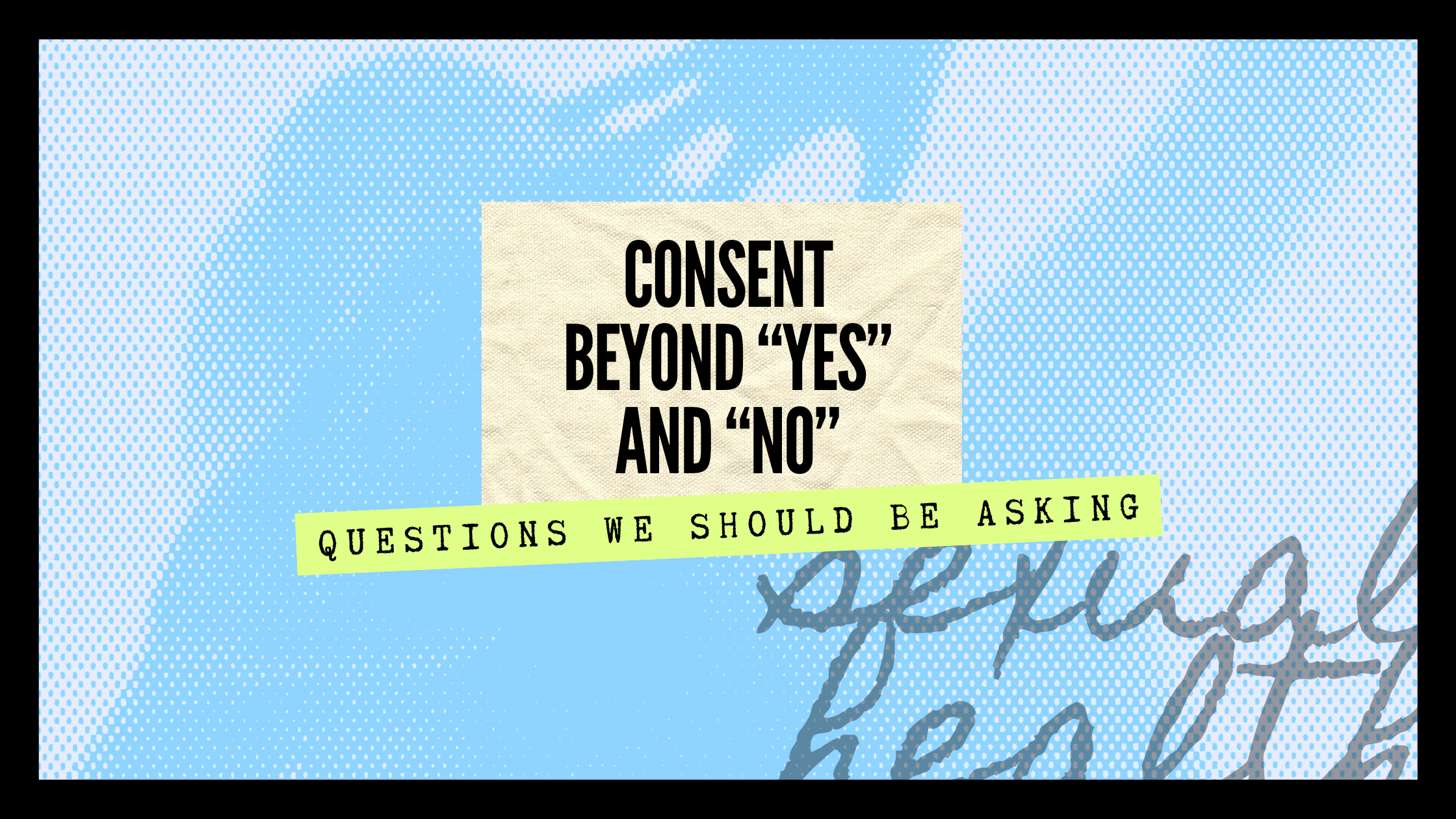 Consent Beyond "Yes" and "No": Questions We Should Be Asking
