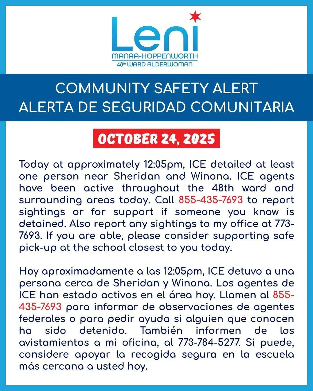 COMMUNITY SAFETY ALERT / ALERTA DE SEGURIDAD COMUNITARIA
October 24, 2025
Today at approximately 12:05pm, ICE detailed at least one person near Sheridan and Winona. ICE agents have been active throughout the 48th ward and surrounding areas today. Ca