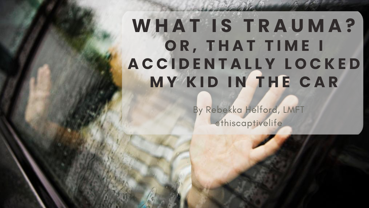What is trauma? or, That time I accidentally locked my kid in the car