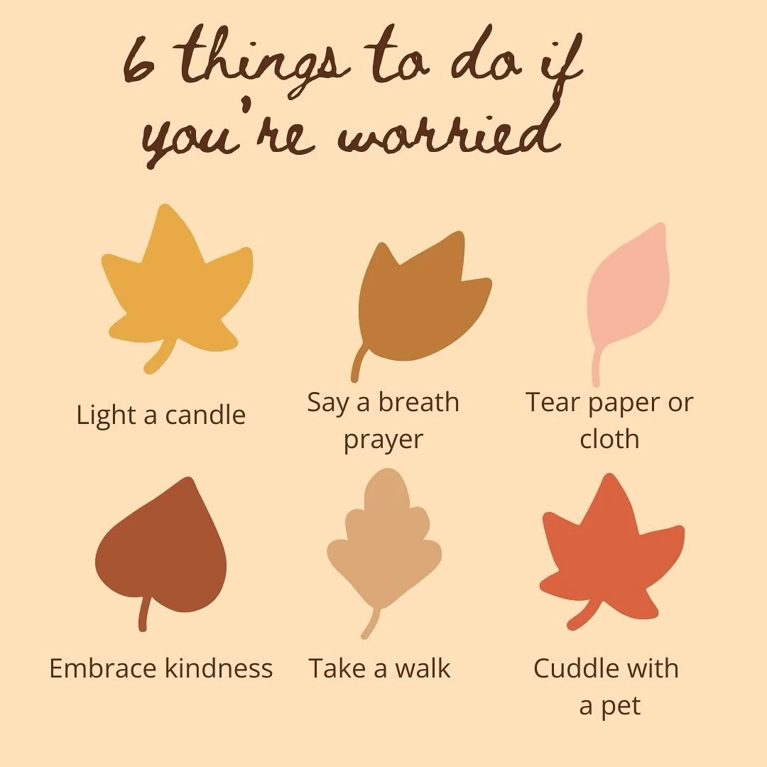 6 things to try when you&rsquo;re worried

1. Light a candle and say a one word prayer
2. Breathe in: This is hard. Breathe out: Goodness remains.
3. Tear paper or cloth. Let your emotions be expressed without words. 
4. Take one kind or helpful acti