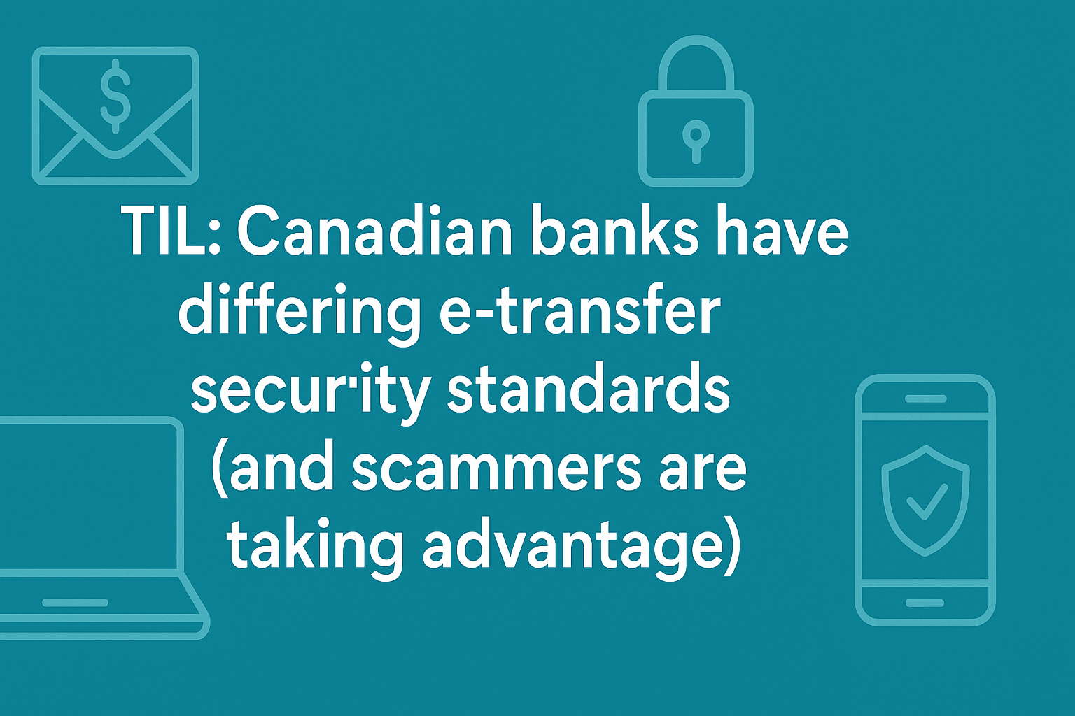 TIL: Canadian banks have differing e-transfer security standards (and scammers are taking advantage)