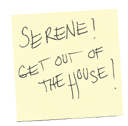 Duende - Serene's Sticky notes.  A yellow sticky note with handwriting that says, 'SERENE! GET OUT OF THE HOUSE!'