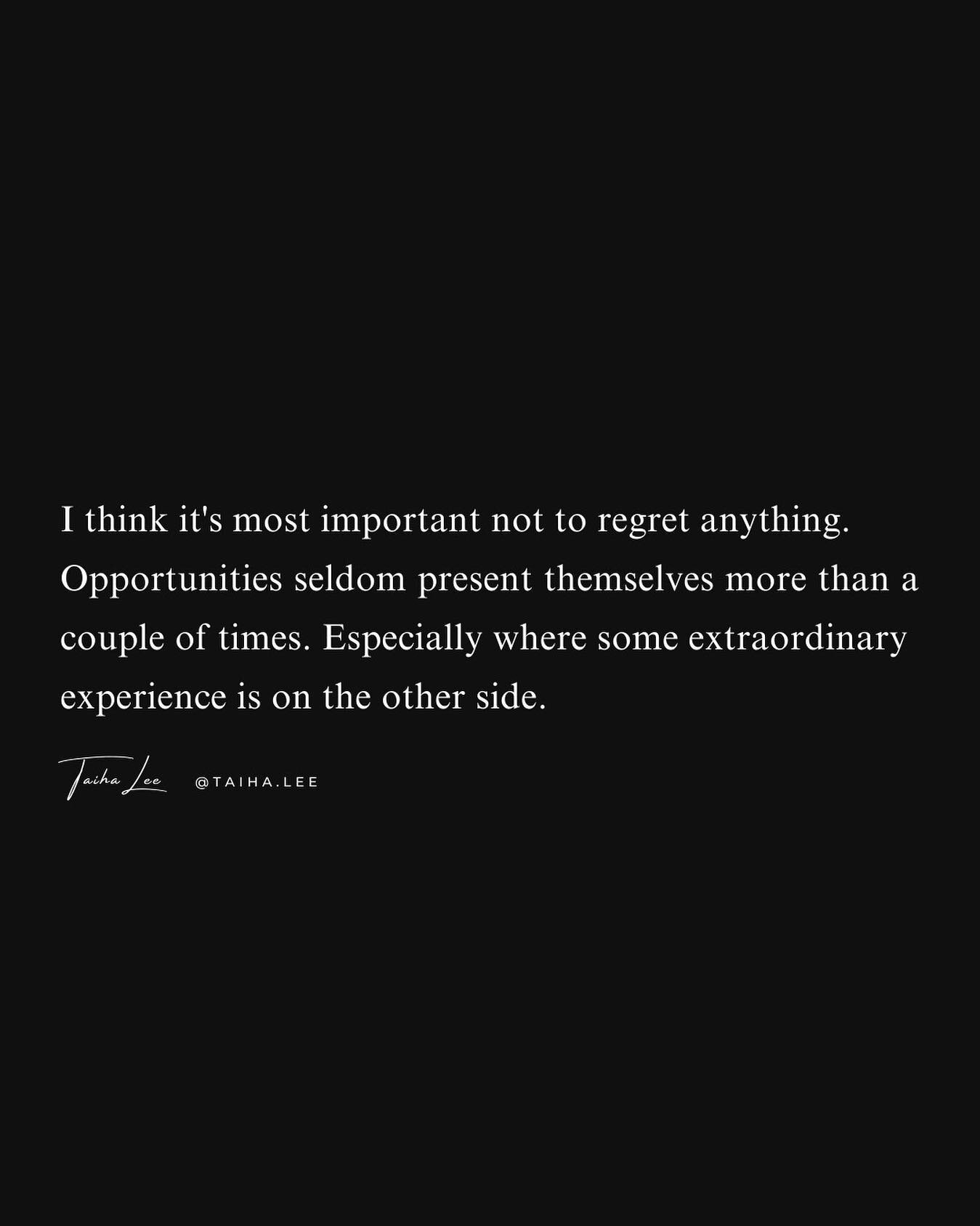I think it's most important not to regret anything. Opportunities seldom present themselves more than a couple of times. Especially where some extraordinary experience is on the other side. 
⠀⠀⠀⠀⠀⠀⠀⠀⠀
Taken from one of my personal journal entries fro