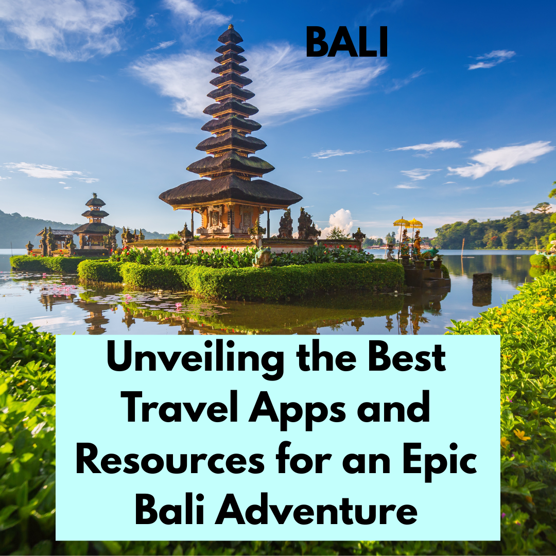 Unveiling the Best Travel Apps and Resources for an Epic Bali Adventure
