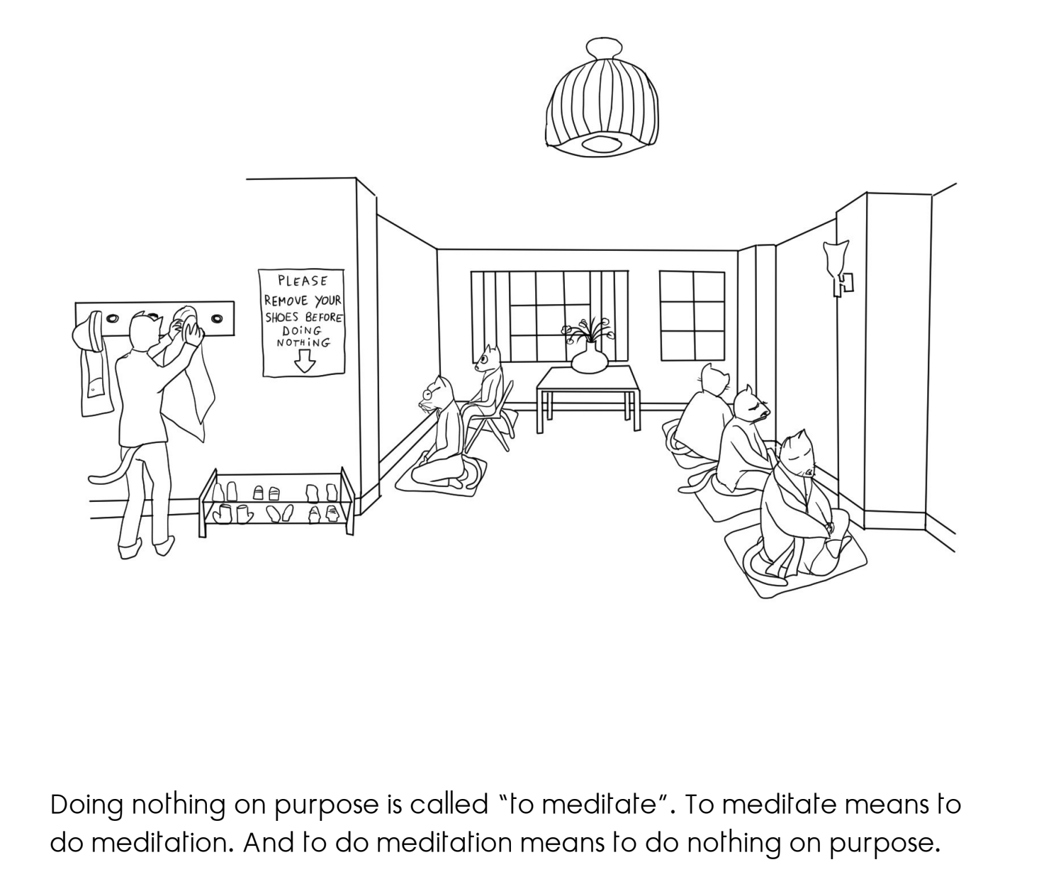 Doing nothing on purpose is called "to meditate." To meditate means to do meditation. And to do meditation means to do nothing on purpose.