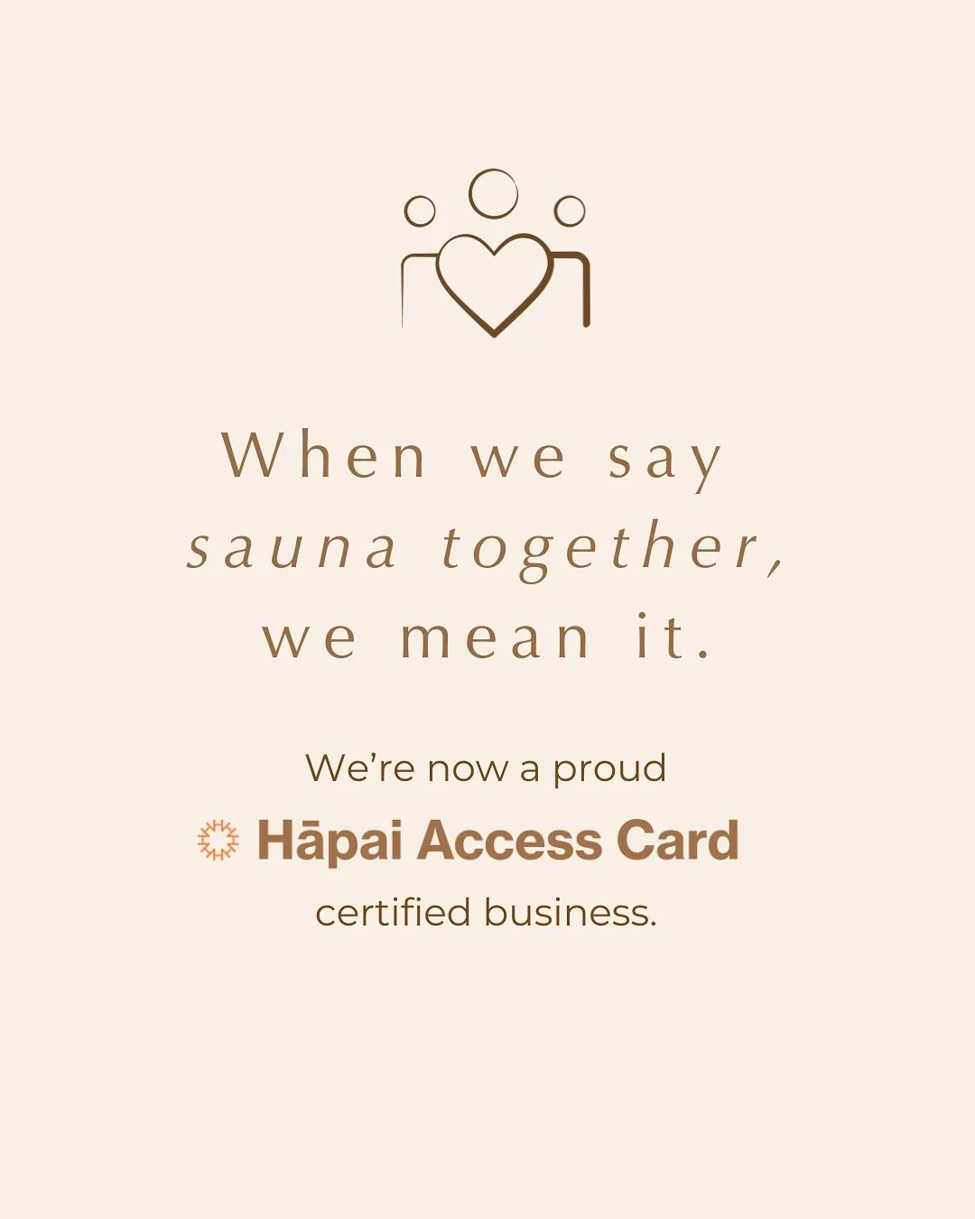 Sauna together, and we mean it. 
We’re proud to announce that we are now a certified Hāpai Access Card business!
This means cardholders can communicate their access needs to us, so we can welcome and support everyone properly. A sauna experien