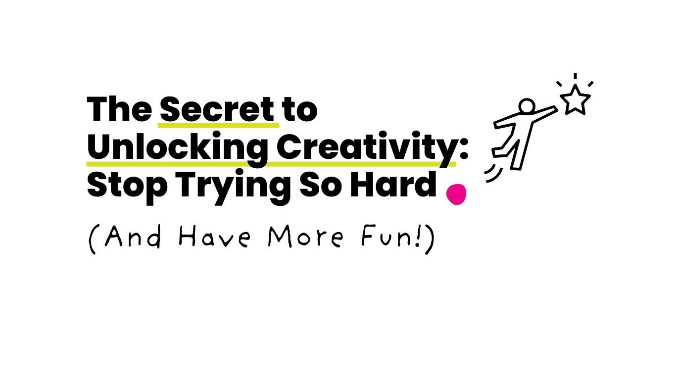 The Secret to Unlocking Creativity: Stop Trying So Hard (And Have More Fun!)