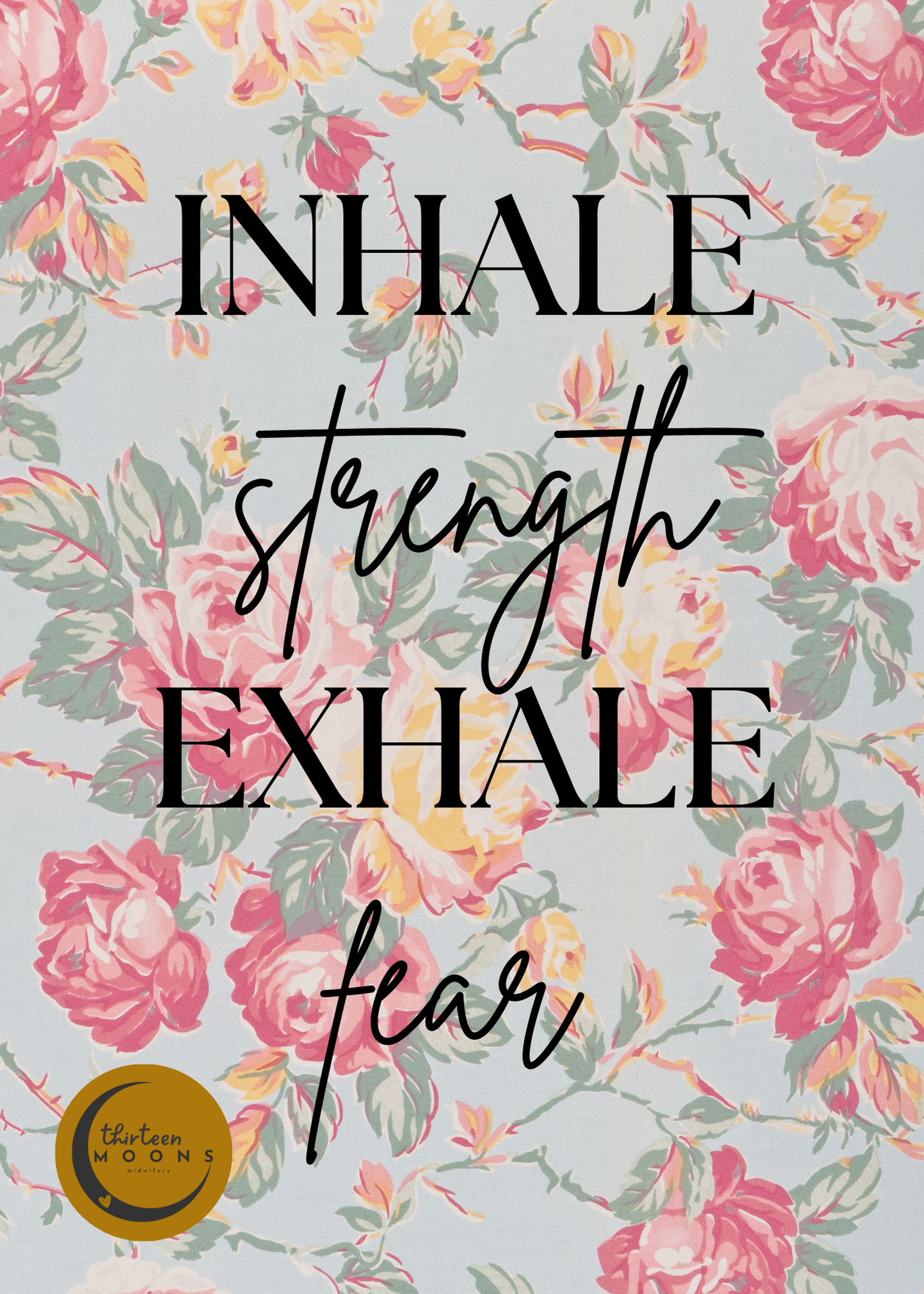 A floral background with pink and yellow roses and green leaves, overlaid with an inspirational quote in black cursive and serif fonts that reads, 'Inhale strength, exhale fear.' A small gold circular logo in the lower left corner with the text 'thirteen moons' and a crescent moon design.