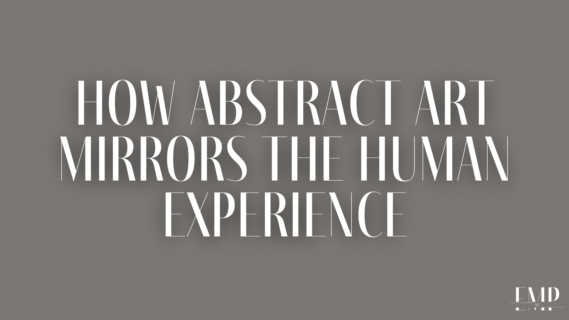 How Abstract Art Mirrors the Human ExperiencE