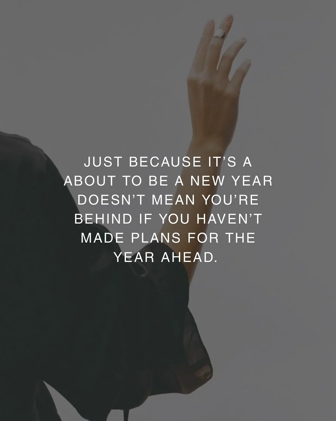 The pressure to reinvent yourself, have your vision for the year crystallized, and get your shit together the minute the clock strikes midnight is real. 

Give yourself permission to go at your own pace and let things unfold if that&rsquo;s what give