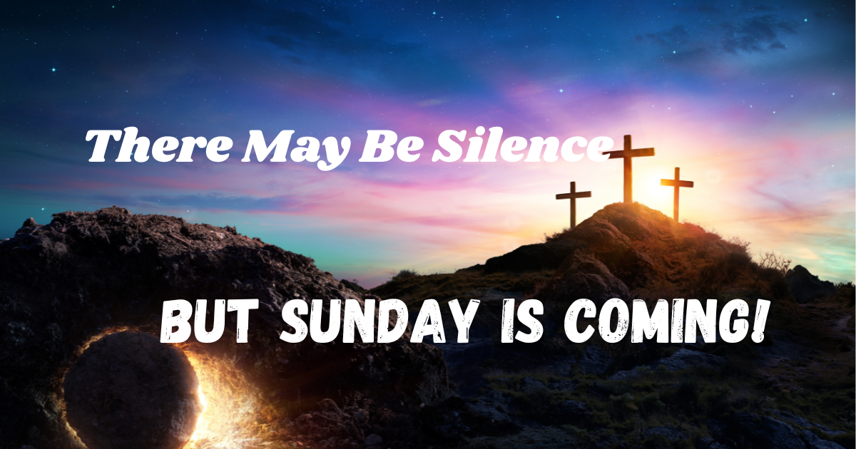 There May Be Silence, But Sunday is Coming!