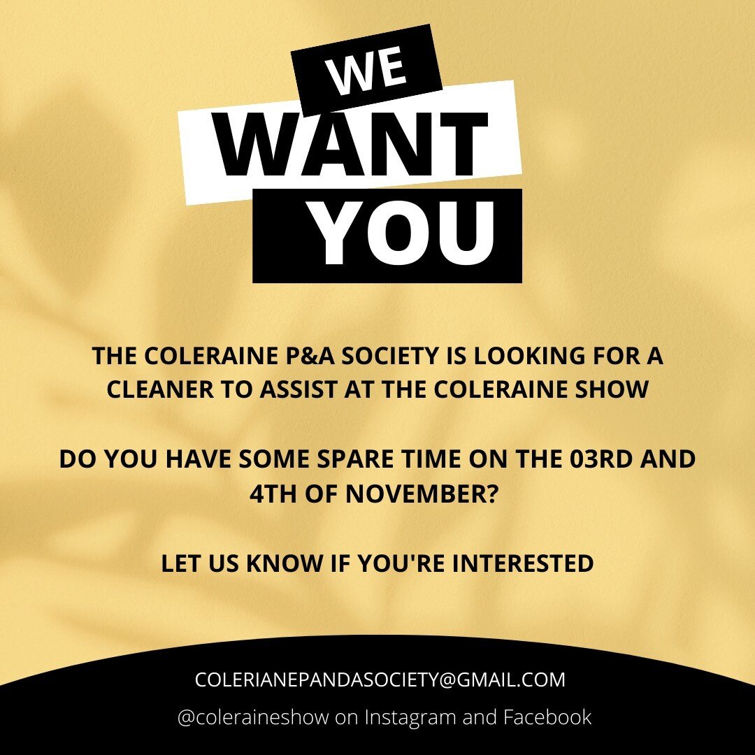 CLEANER WANTED

The Coleraine P&amp;A Society is looking for a cleaner to assist with grounds preparation and maintenance of publicly used areas on Coleraine Show Day. If you have some time to assist, let us know!