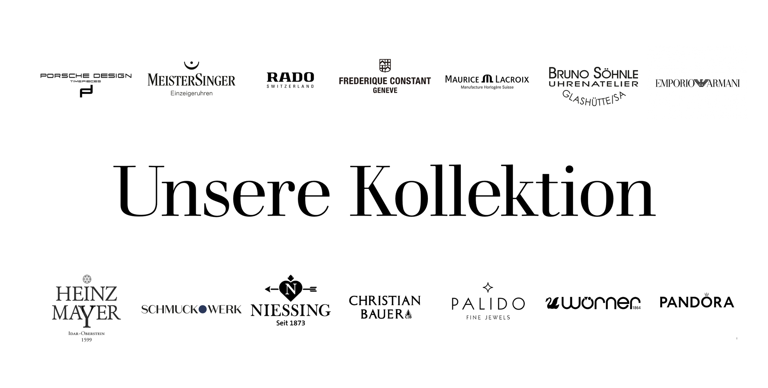 Übersicht unserer Kollektion mit Markenlogos von Porsche Design, MeisterSinger, Rado, Frederique Constant, Maurice Lacroix, Bruno Söhnle, Emporio Armani, Heinz Mayer,Schmuckwerk, Niessing, Christian Bauer, Palido, Wörner und Pandora.