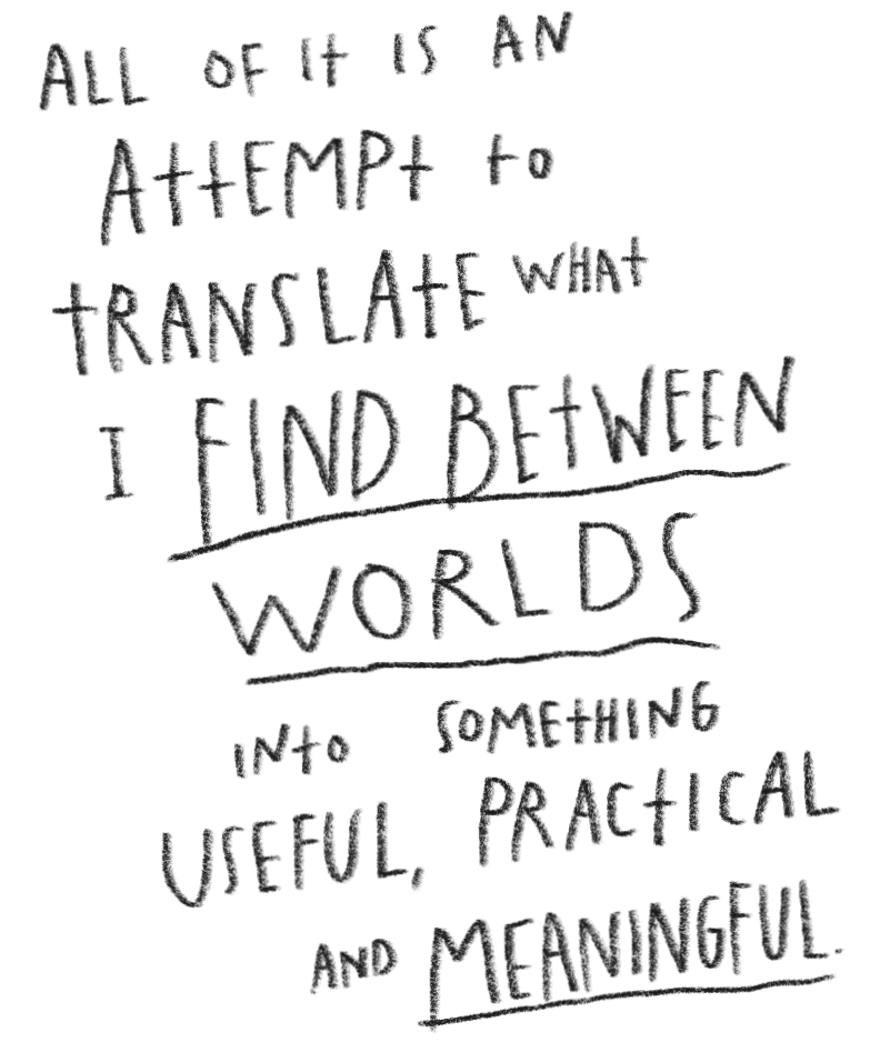 Handwritten quote: "All of it is an attempt to translate what I find between worlds into something useful, practical, and meaningful."