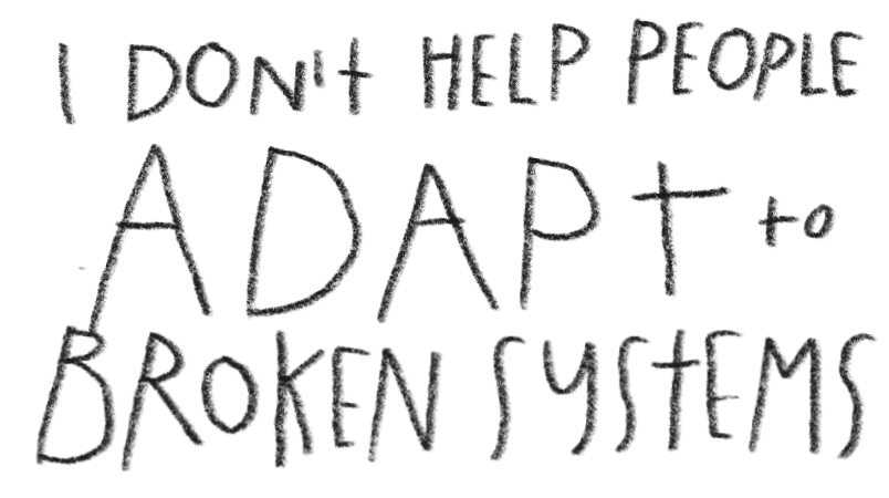 Handwritten text stating, "I don't help people, adapt to broken systems."