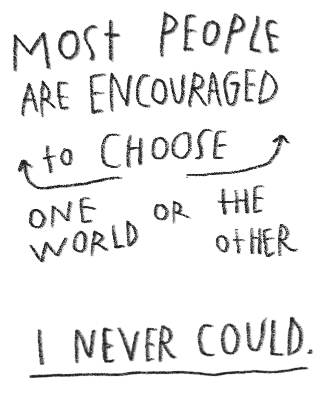 Handwritten quote on black background reads, "Most people are encouraged to choose one world or the other. I never could."