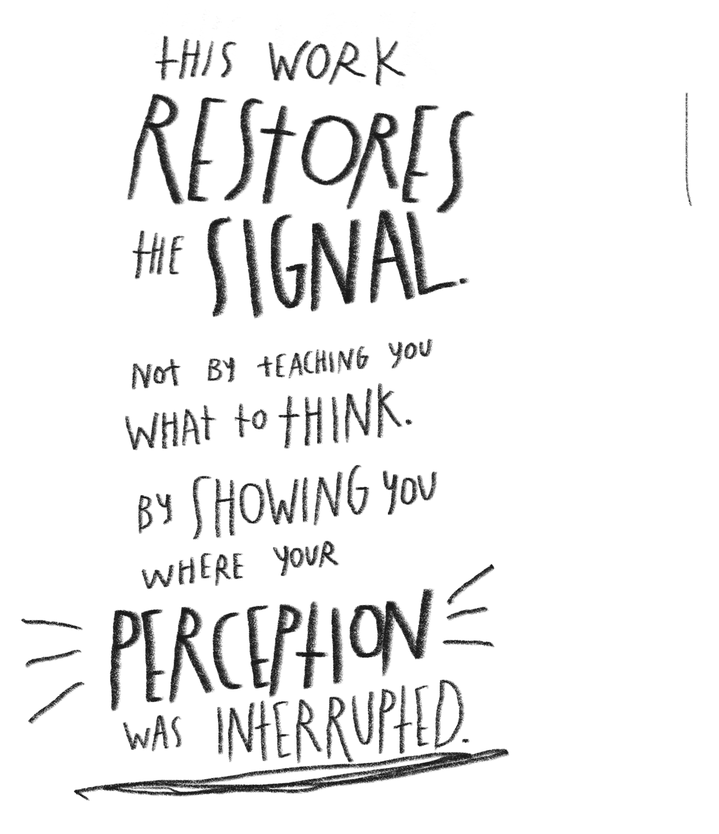 Handwritten quote that reads: "This work restores the signal, not by teaching you what to think, by showing you where your perception was interrupted."