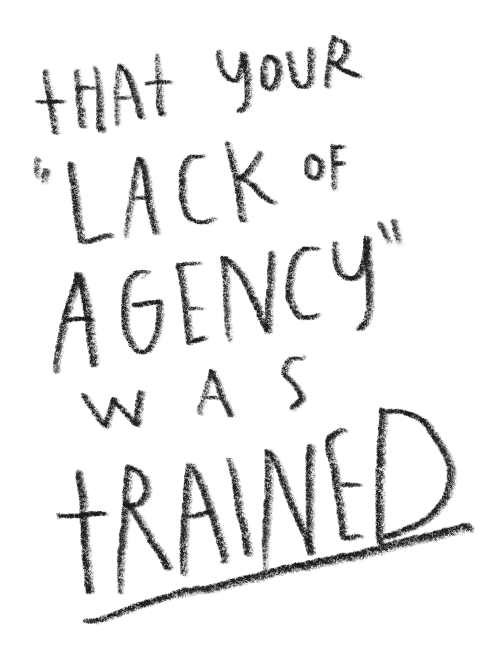 Handwritten text that reads 'That your lack of agency was trained' on a black background.