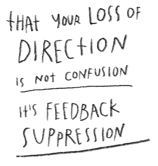 Handwritten quote on black background that reads, "That your loss of direction is not confusion. Its feedback suppression."