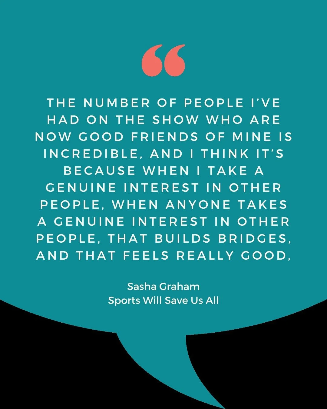 QUOTE

&ldquo;The number of people I've had on the show who are now good friends of mine is incredible, and I think it's because when I take a genuine interest in other people, when anyone takes a genuine interest in other people, that builds bridges
