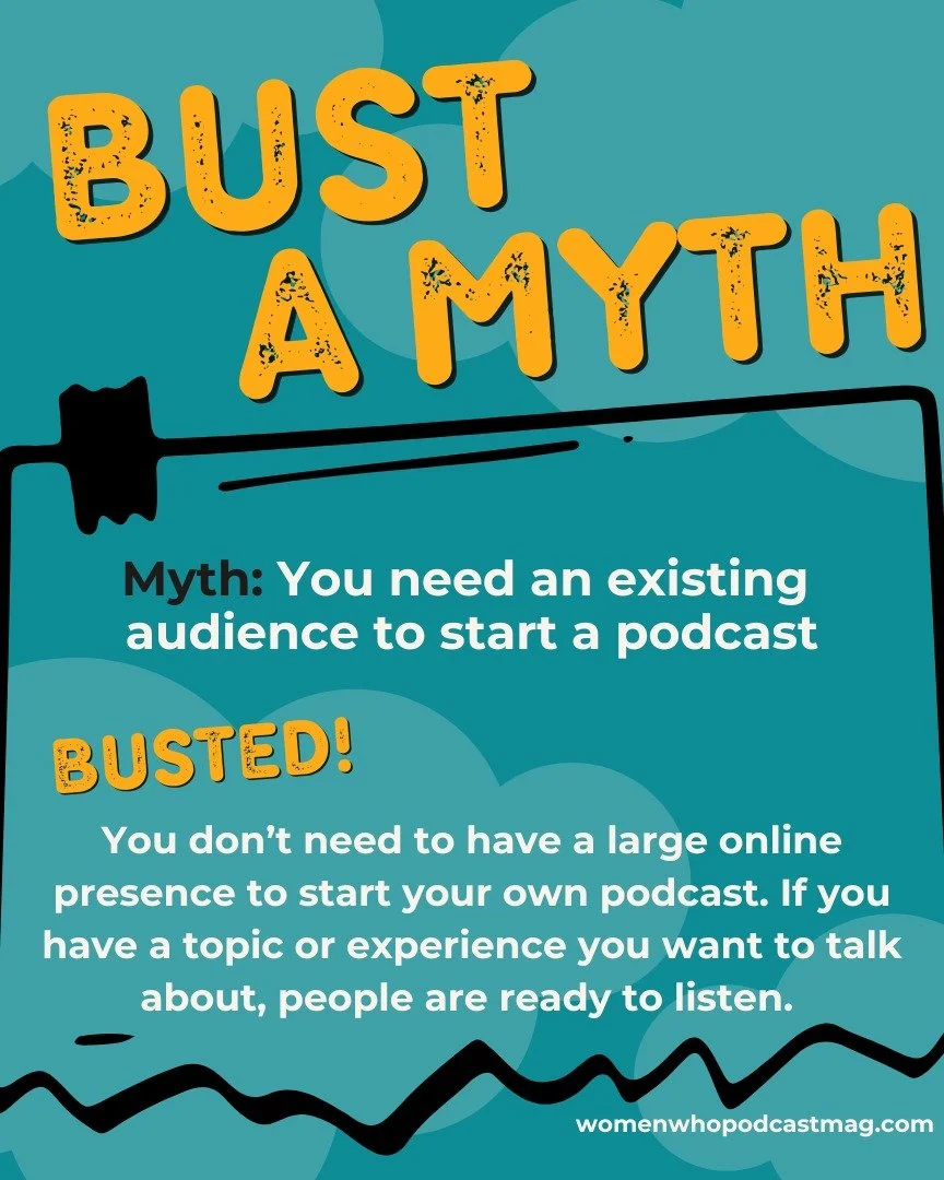 BUST A MYTH!

There are plenty of myths about podcasting and starting a podcast.

We're here to bust all of them!

Myth: You need an existing audience to start a podcast.

BUSTED!

You don't need to have a large online presence to start your own podc
