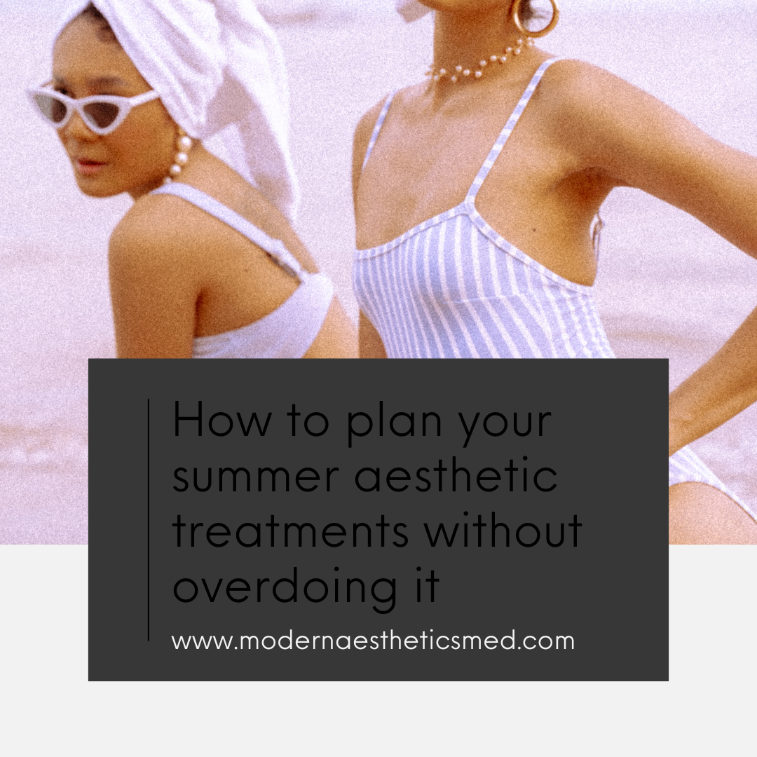 How to plan your summer aesthetic treatments without overdoing it