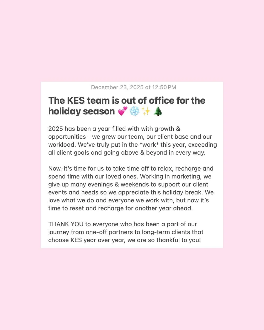 Thank you to every client, partner and of course, our team for putting in the work in 2025. After a year of growth and doing the *most* - we are taking time off this holiday to reset &amp; recharge. Looking forward to making marketing magic in 2026!