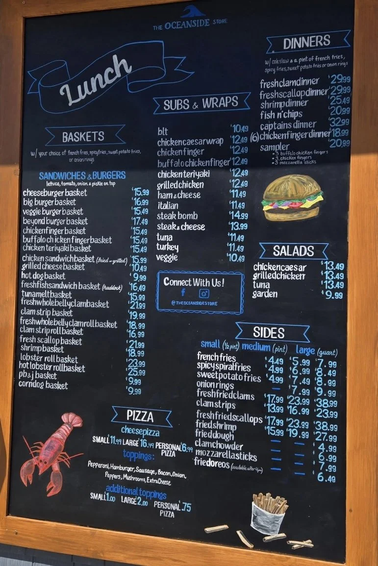 THE OCEANSIDE STORE Hand-Lettered Lunch Menu Board I York, Maine

Large format chalkboard lunch menu designed for outdoor visibility across the street from the ocean. Clean layout and bold lettering improve readability for passing customers. 