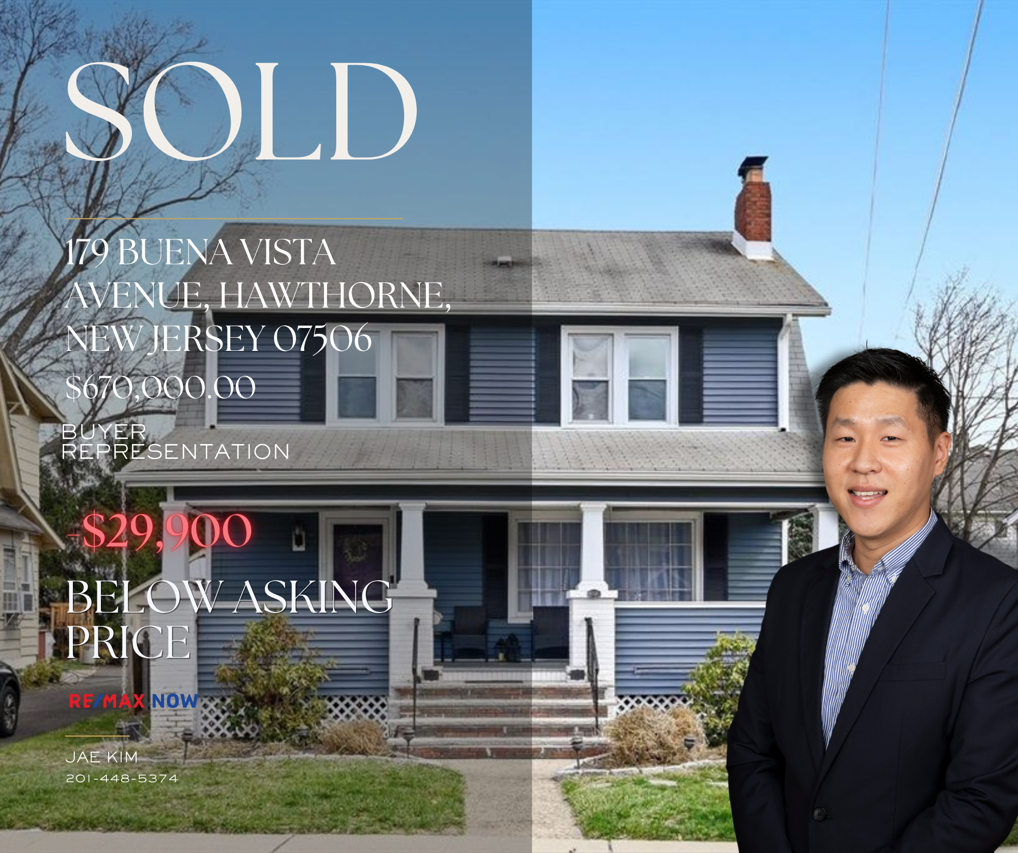 ANOTHER SUCCESSFUL TRANSACTION BY JAE KIM

179 BUENA VISTA AVENUE, HAWTHORNE, NEW JERSEY 07506

BUYER REPRESENTATION

SOLD FOR $29,900 BELOW ASKING

THANK YOU TO MY BUYERS FOR TRUSTING ME TO HELP YOU FIND YOUR NEW HOME. CONGRATULATIONS!

SOLD AUGUST 