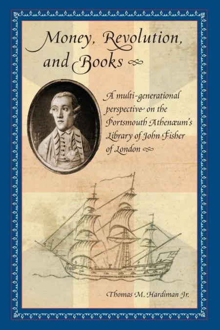 "John Fisher: Portsmouth Man Who Won Both Sides of the Revolution," by Tom Hardiman