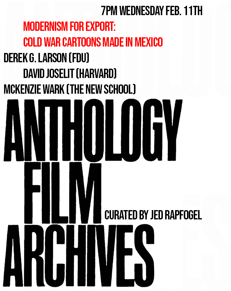 Event poster for a presentation titled 'Modernism for Export: Cold War Cartoons Made in Mexico' scheduled for 7 PM on Wednesday, February 11. Featuring speakers Derek G. Larson from FDU, David Joselit from Harvard, and McKenzie Wark from The New School. The event is curated by Jed Rapogel and focuses on an anthology film archive.