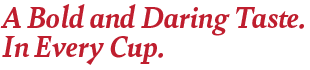 Text on a black background reading 'A Bold and Daring Taste. In Every Cup.' in red font.