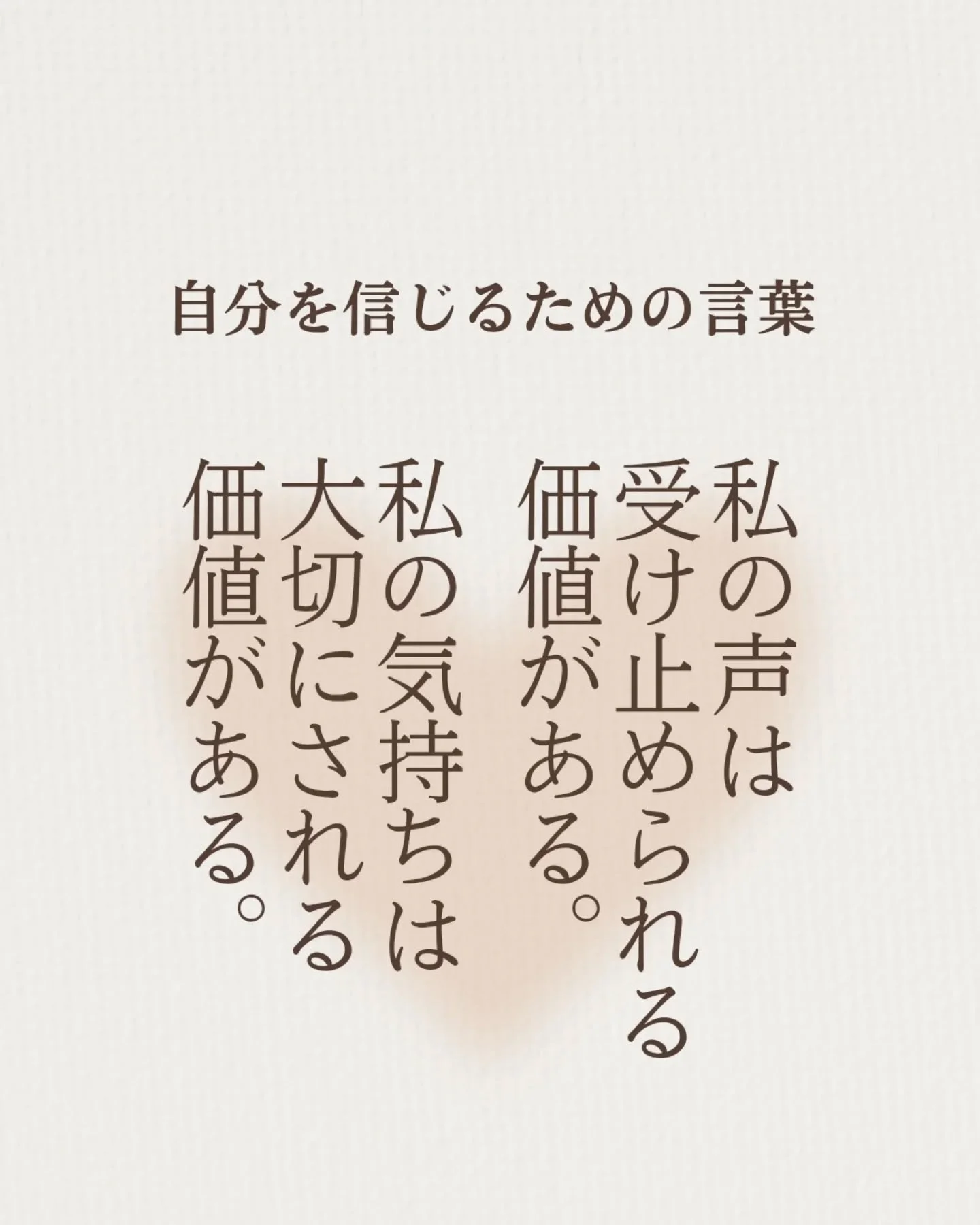 言いたい気持ちが心の奥底にあるのに、
なかなか言い出せないとき。

自分の気持ちなんて大したことないとおもって、
つい言葉を飲み込んでしまうとき。

のどまで出てきている感情があるのに、
言葉として出てこないとき。

つい、諦めそうになる。

だって、諦めたほうが楽だから。

つい、そう思ってしまう。

でも、忘れないでほしい。

あなたの声は大切なあの人に受け止められていい。

あなたの気持ちには価値がある。

「私の声は受け止められる
価値がある。

私の気持ちは大切にされる
価値がある。」