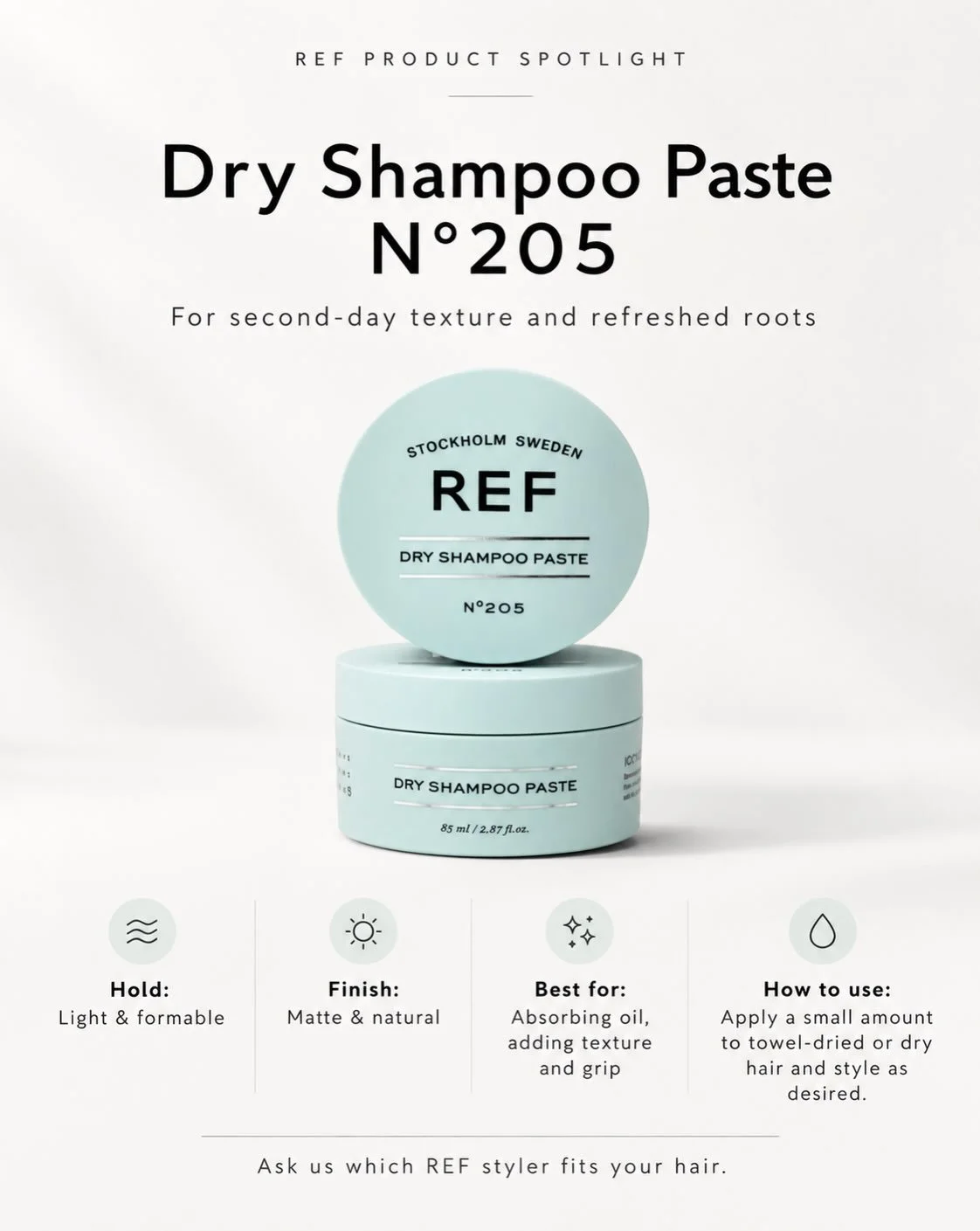We&rsquo;re loving all three of these in the shop right now. ✂️

Not sure which one fits your hair? Ask us at your next appointment and we&rsquo;ll point you in the right direction.

Dry Shampoo Paste N&deg;205

Absorbs oil, adds texture, and gives t