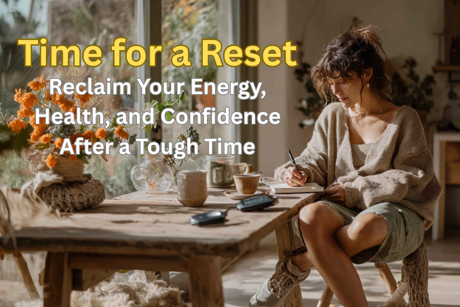 Time for a Reset: Reclaim Your Energy, Health, and Confidence After a Tough Time