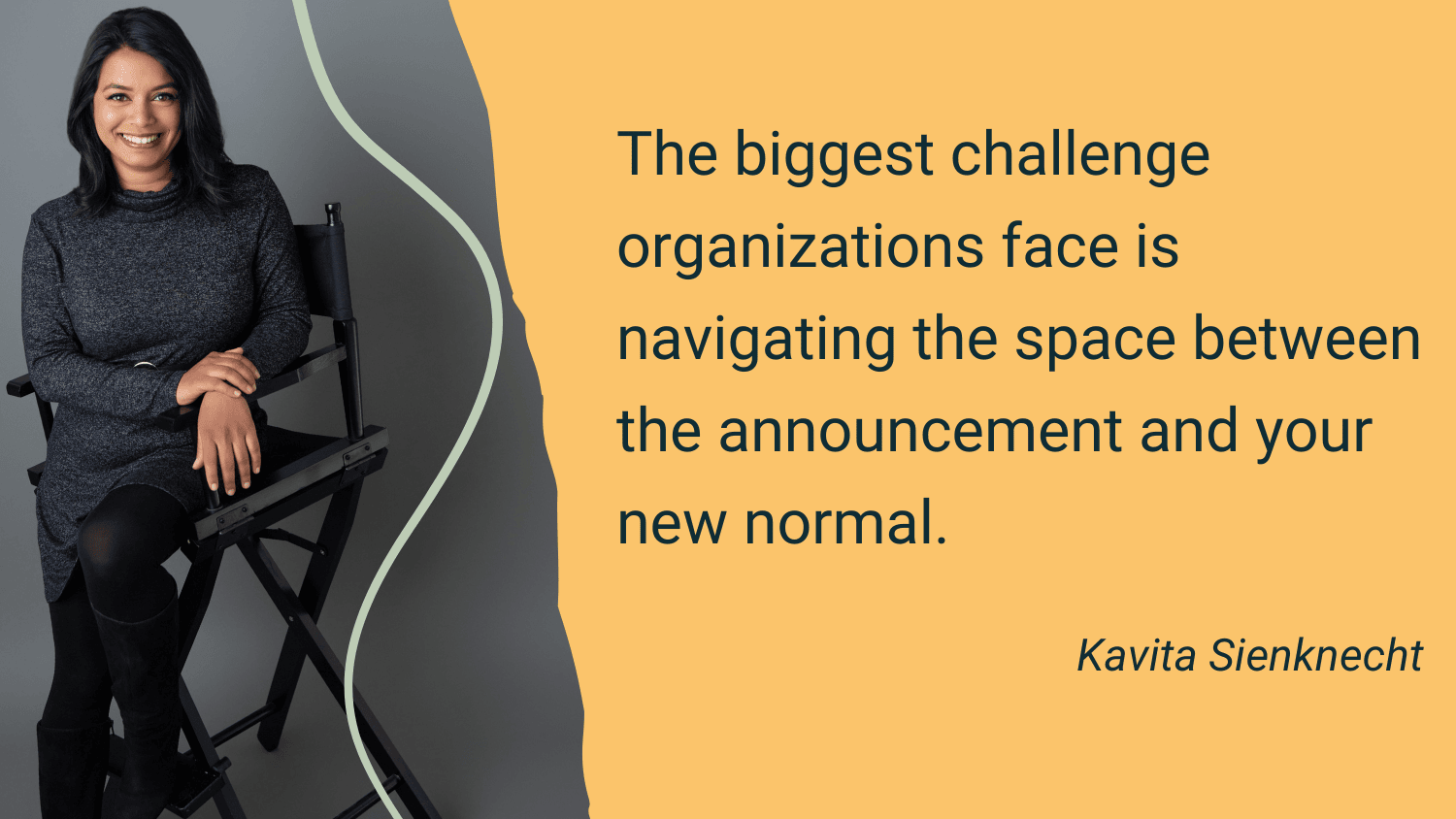Kavita Sienknecht says, The biggest challenge organizations face is navigating the space between the announcements and your new normal.