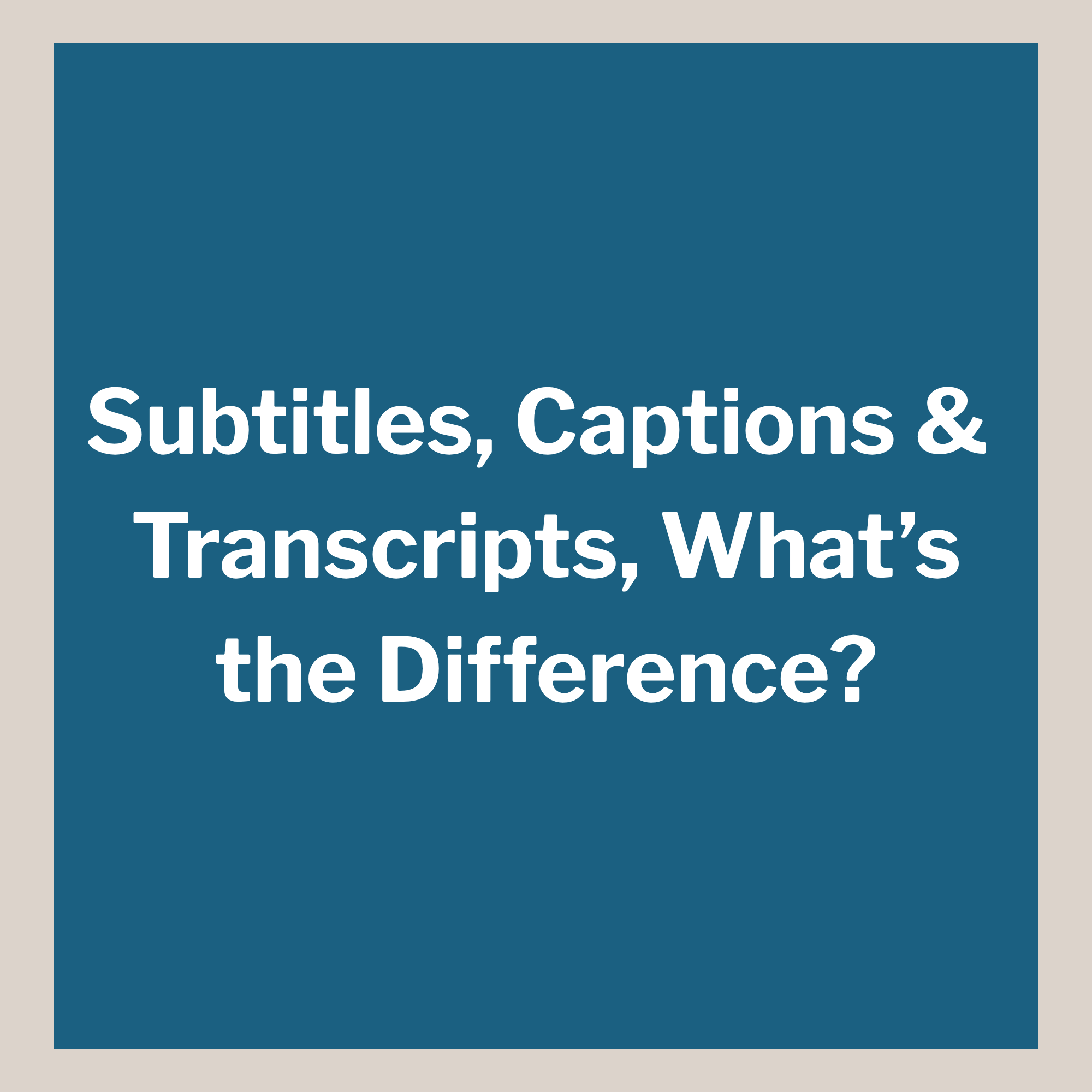 Subtitles, Captions, &amp; Transcripts, What’s the Difference?