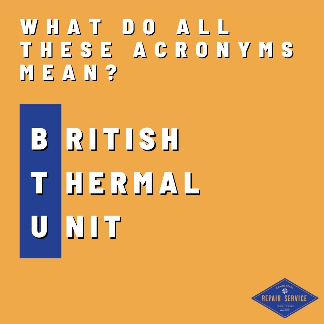 What do all these acronyms mean?

BTU &ndash; British Thermal Unit (The energy required to raise one pound of water, one-degree Fahrenheit.) 

Give us a call today for your BTU Service. We are available for repairs and maintenance for all commercial 