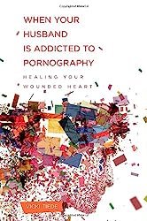 When Your Husband Is Addicted to Pornography: Healing Your Wounded Heart