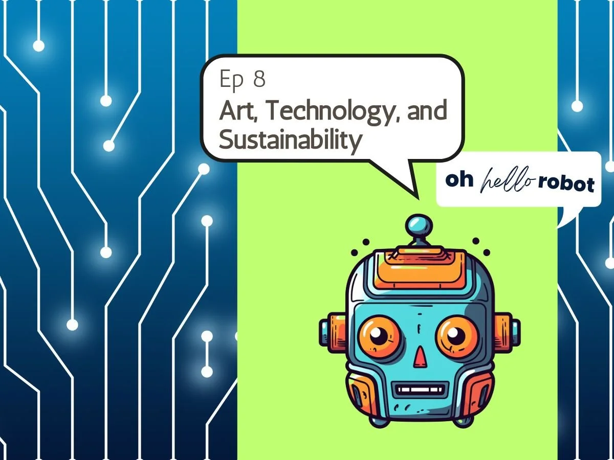 Oh Hello Robot  Episode 8 - Art, Technology, and Sustainability