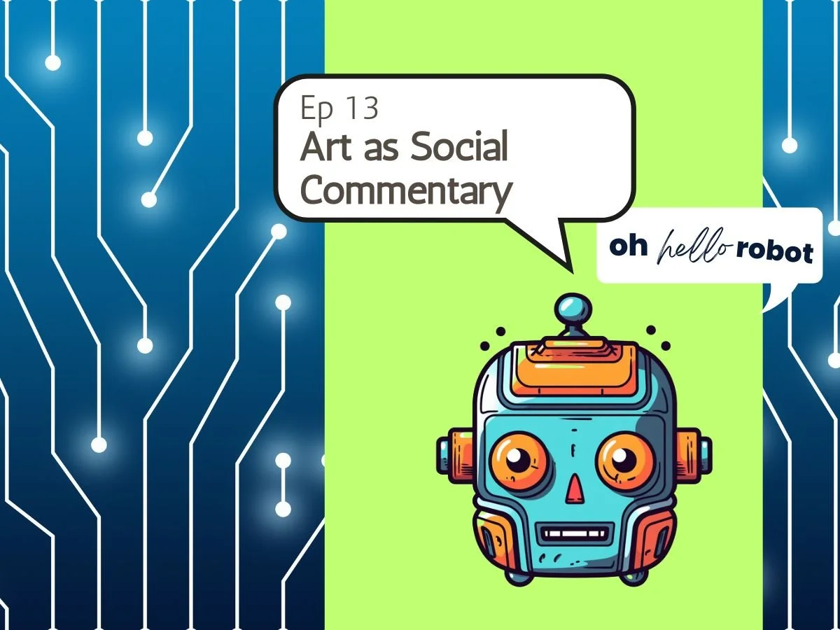 Oh Hello Robot Episode 13: Art as Social Commentary