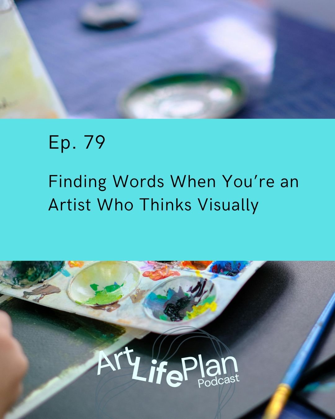 Ep. 79 - Finding Words When You’re an Artist Who Thinks Visually