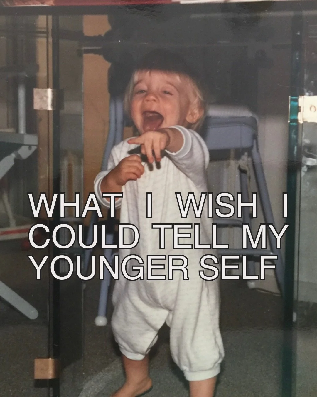 What would you tell your younger self if you had the chance?