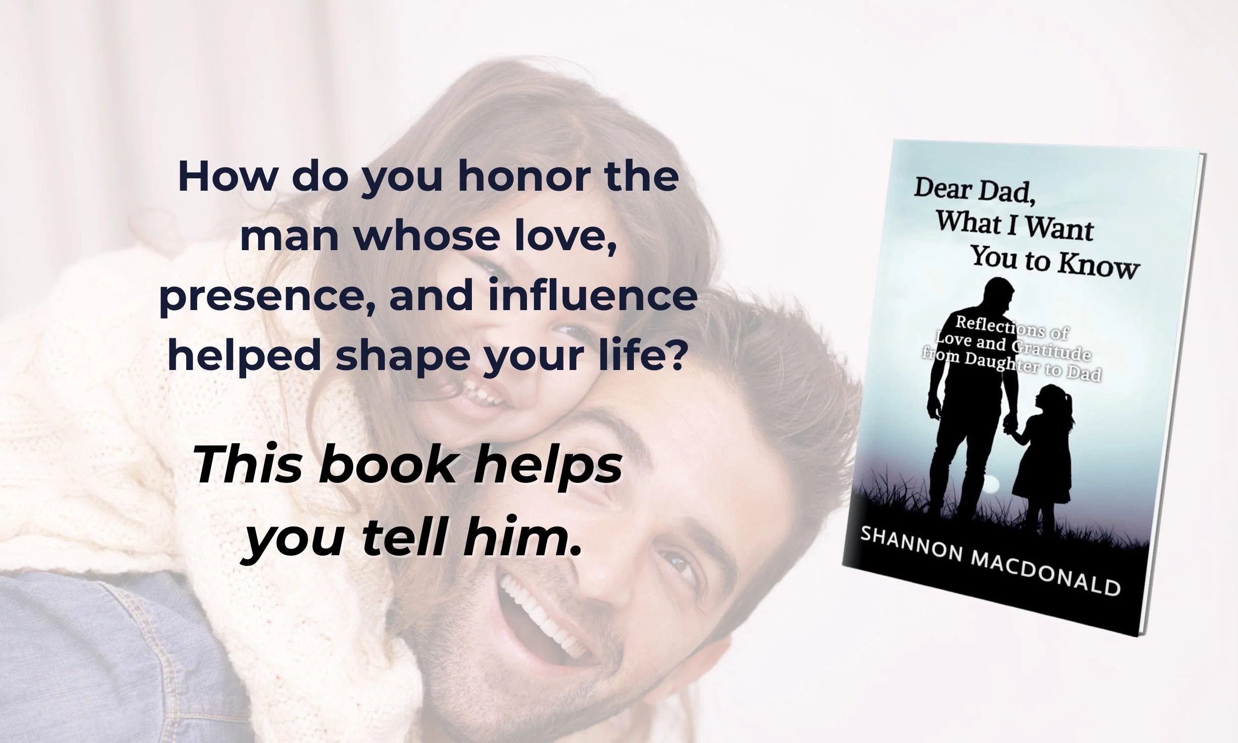 A smiling adult man carrying a young girl on his shoulders, both appearing happy. A book titled "Dear Dad, What I Want You to Know" by Shannon MacDonald is floating beside them, with a silhouette illustration of a dad and daughter holding hands against a blue sky background.