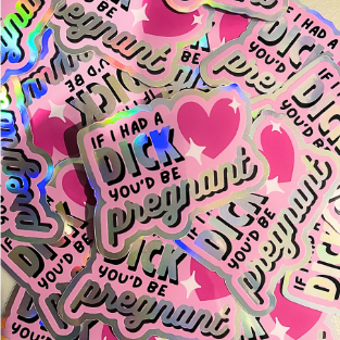 If I had a dick, you'd be pregnant: holo vinyl sticker