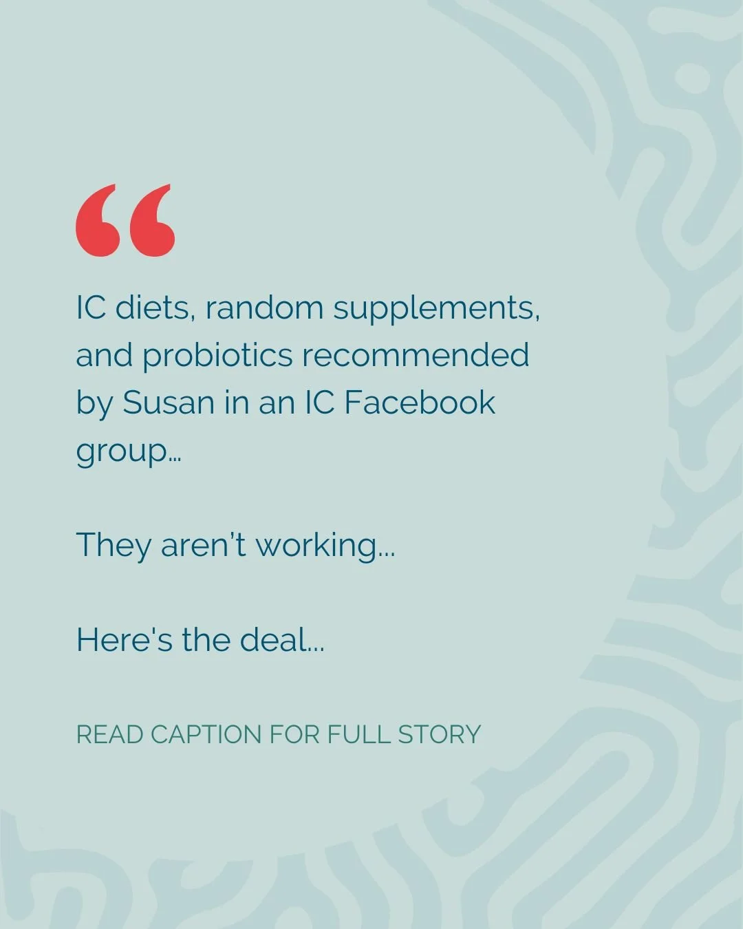 IC diets and random supplements recommended by *Susan* in an IC Facebook group… they aren’t working...
Here's the deal...
They don't address the root cause of your bladder issue: 
- the bladder microbiome that’s completely out o