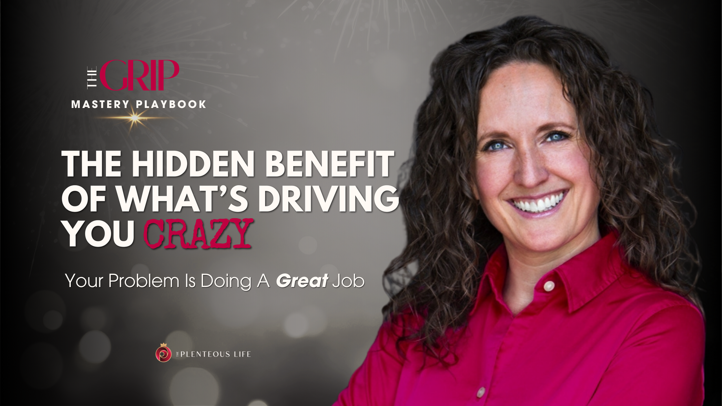 THE HIDDEN BENEFIT OF WHAT’S DRIVING YOU CRAZY